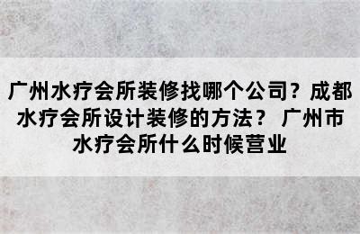 广州水疗会所装修找哪个公司？成都水疗会所设计装修的方法？ 广州市水疗会所什么时候营业